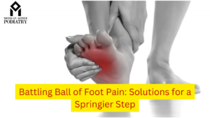 Read more about the article Battling Ball of Foot Pain: Solutions for a Springier Step