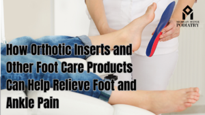 Read more about the article How Orthotic Inserts and Other Foot Care Products Can Help Relieve Foot and Ankle Pain