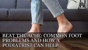 Read more about the article Beat the Ache: Common Foot Problems and How a Podiatrist Can Help