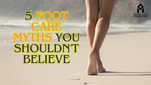Read more about the article Podiatrist Debunks: 5 Foot Care Myths You Shouldn’t Believe