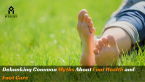Read more about the article Debunking Common Myths About Foot Health and Foot Care