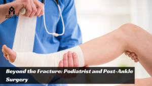 Read more about the article Beyond the Fracture: Your Podiatrist’s Role in Post-Ankle Surgery Rehabilitation