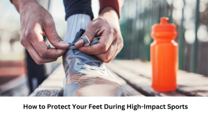 Read more about the article How to Protect Your Feet During High-Impact Sports